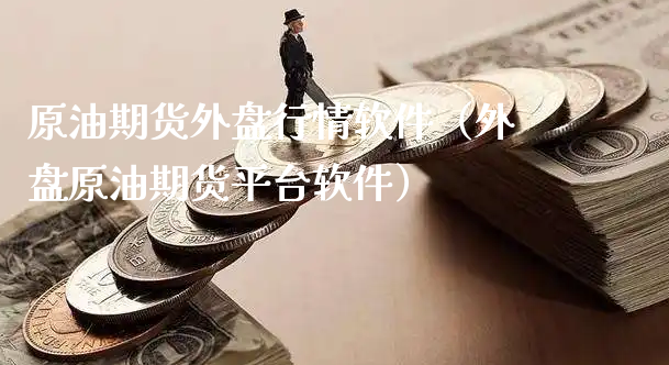 原油期货外盘行情软件（外盘原油期货平台软件）_https://www.xyskdbj.com_期货学院_第1张