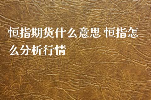 恒指期货什么意思 恒指怎么分析行情_https://www.xyskdbj.com_原油行情_第1张