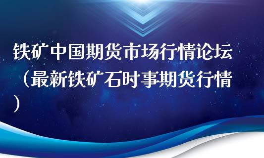 铁矿中国期货市场行情论坛（最新铁矿石时事期货行情）_https://www.xyskdbj.com_期货行情_第1张