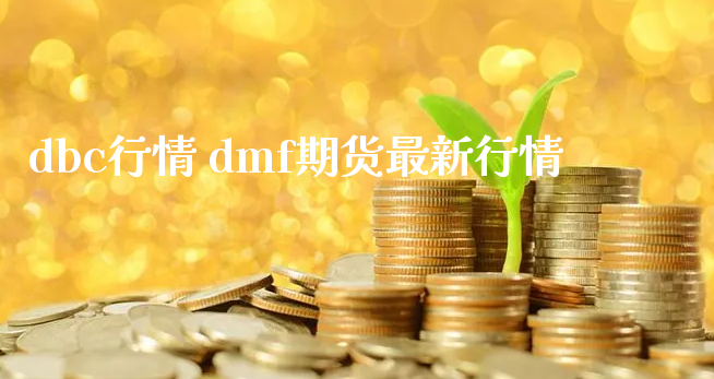 dbc行情 dmf期货最新行情_https://www.xyskdbj.com_期货平台_第1张