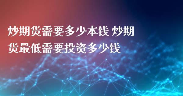 炒期货需要多少本钱 炒期货最低需要投资多少钱_https://www.xyskdbj.com_期货学院_第1张