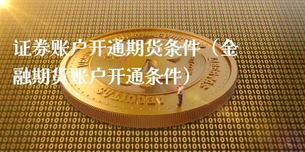 证券账户开通期货条件（金融期货账户开通条件）_https://www.xyskdbj.com_原油直播_第1张