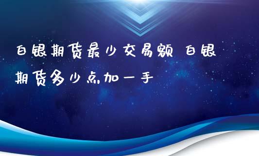 白银期货最少交易额 白银期货多少点加一手_https://www.xyskdbj.com_期货手续费_第1张