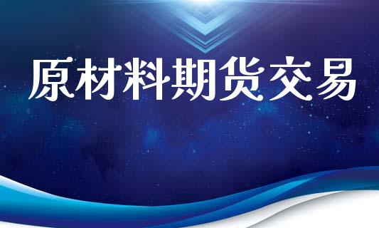 原材料期货交易_https://www.xyskdbj.com_期货学院_第1张