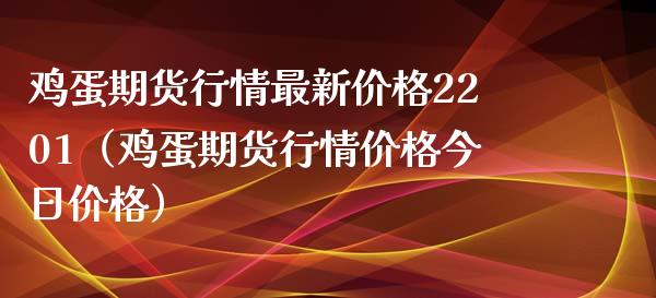 鸡蛋期货行情最新价格2201（鸡蛋期货行情价格今日价格）_https://www.xyskdbj.com_原油直播_第1张