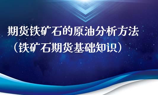 期货铁矿石的原油分析方法（铁矿石期货基础知识）_https://www.xyskdbj.com_期货手续费_第1张