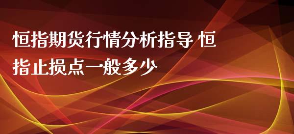 恒指期货行情分析指导 恒指止损点一般多少_https://www.xyskdbj.com_期货学院_第1张