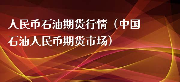 人民币石油期货行情（中国石油人民币期货市场）_https://www.xyskdbj.com_期货平台_第1张