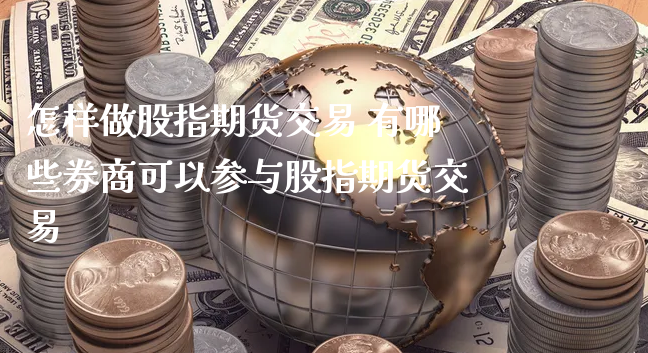 怎样做股指期货交易 有哪些券商可以参与股指期货交易_https://www.xyskdbj.com_期货学院_第1张