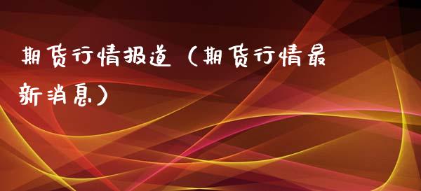 期货行情报道（期货行情最新消息）_https://www.xyskdbj.com_期货手续费_第1张