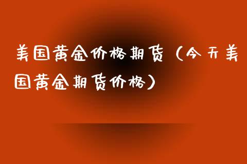 美国黄金价格期货（今天美国黄金期货价格）_https://www.xyskdbj.com_期货手续费_第1张