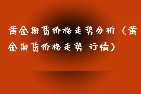 黄金期货价格走势分析（黄金期货价格走势 行情）_https://www.xyskdbj.com_期货平台_第1张