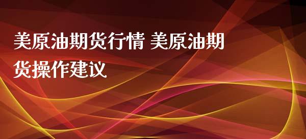 美原油期货行情 美原油期货操作建议_https://www.xyskdbj.com_期货行情_第1张