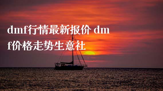 dmf行情最新报价 dmf价格走势生意社_https://www.xyskdbj.com_期货学院_第1张