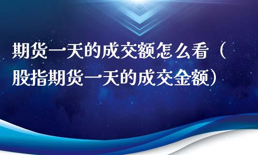 期货一天的成交额怎么看（股指期货一天的成交金额）_https://www.xyskdbj.com_期货行情_第1张