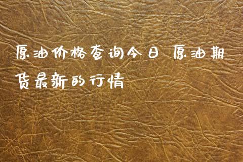 原油价格查询今日 原油期货最新的行情_https://www.xyskdbj.com_原油直播_第1张