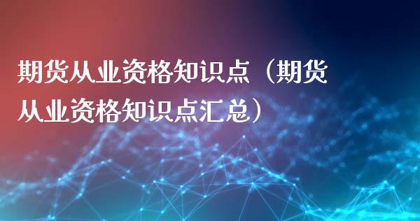 期货从业资格知识点（期货从业资格知识点汇总）_https://www.xyskdbj.com_原油直播_第1张