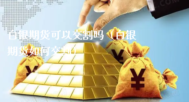 白银期货可以交割吗（白银期货如何交割）_https://www.xyskdbj.com_期货学院_第1张