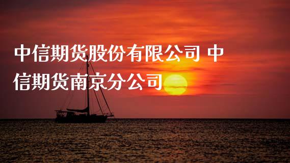 中信期货股份有限公司 中信期货南京分公司_https://www.xyskdbj.com_期货学院_第1张