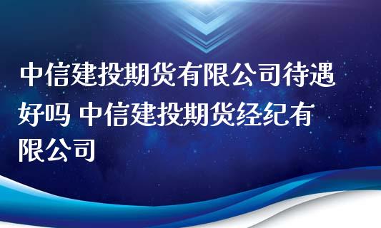 中信建投期货有限公司待遇好吗 中信建投期货经纪有限公司_https://www.xyskdbj.com_期货学院_第1张