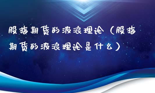 股指期货的波浪理论（股指期货的波浪理论是什么）_https://www.xyskdbj.com_原油直播_第1张