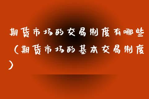 期货市场的交易制度有哪些（期货市场的基本交易制度）_https://www.xyskdbj.com_原油行情_第1张