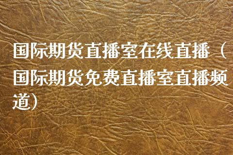 国际期货直播室在线直播（国际期货免费直播室直播频道）_https://www.xyskdbj.com_期货学院_第1张