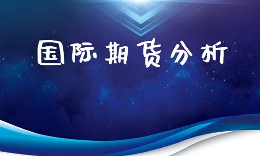 国际期货分析_https://www.xyskdbj.com_期货学院_第1张