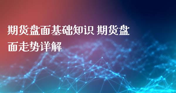 期货盘面基础知识 期货盘面走势详解_https://www.xyskdbj.com_期货学院_第1张