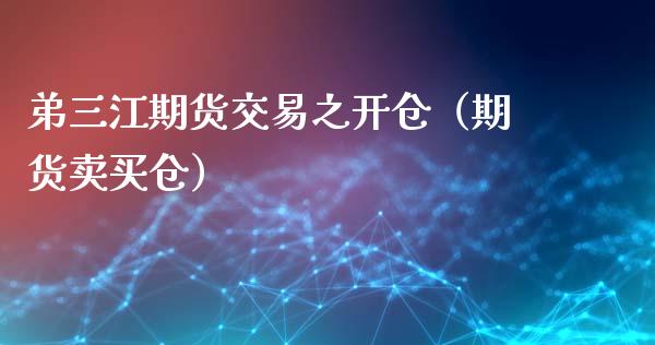 弟三江期货交易之开仓（期货卖买仓）_https://www.xyskdbj.com_期货平台_第1张