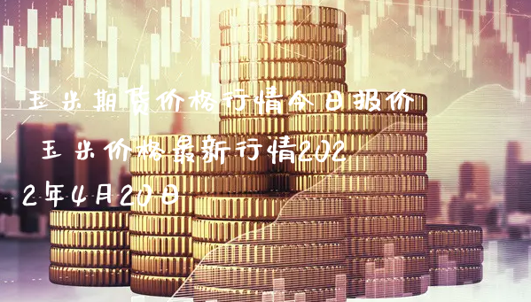 玉米期货价格行情今日报价 玉米价格最新行情2022年4月20日_https://www.xyskdbj.com_期货学院_第1张