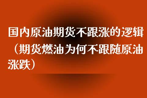 国内原油期货不跟涨的逻辑（期货燃油为何不跟随原油涨跌）_https://www.xyskdbj.com_期货手续费_第1张