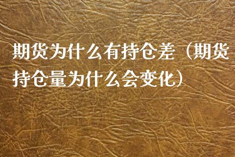 期货为什么有持仓差（期货持仓量为什么会变化）_https://www.xyskdbj.com_期货学院_第1张