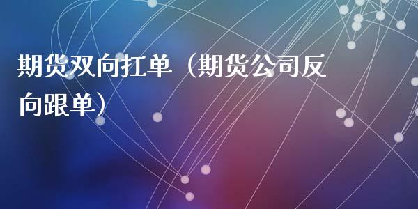 期货双向扛单（期货公司反向跟单）_https://www.xyskdbj.com_原油直播_第1张