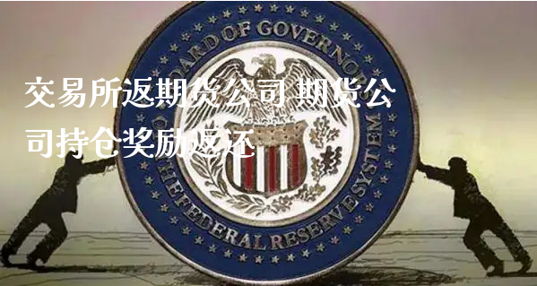 交易所返期货公司 期货公司持仓奖励返还_https://www.xyskdbj.com_原油行情_第1张