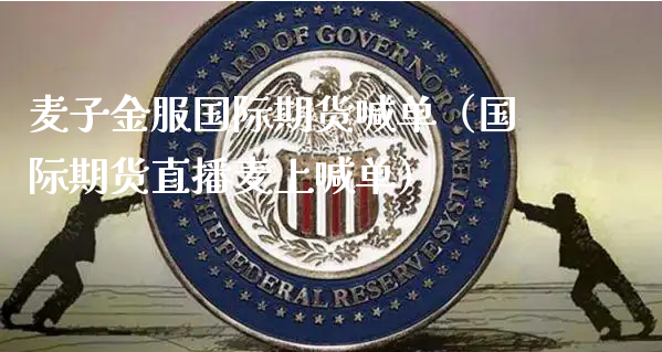 麦子金服国际期货喊单（国际期货直播麦上喊单）_https://www.xyskdbj.com_原油直播_第1张