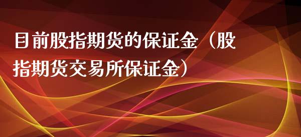 目前股指期货的保证金（股指期货交易所保证金）_https://www.xyskdbj.com_期货学院_第1张