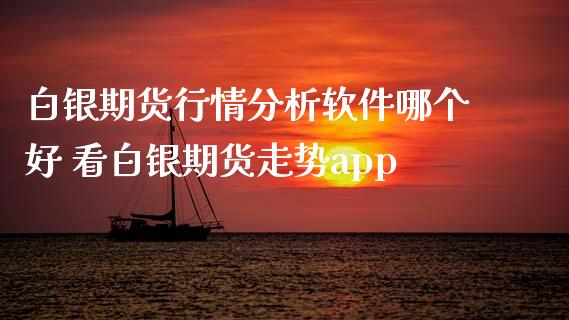 白银期货行情分析软件哪个好 看白银期货走势app_https://www.xyskdbj.com_期货学院_第1张