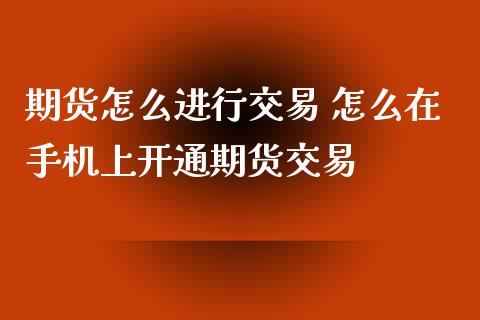 期货怎么进行交易 怎么在手机上开通期货交易_https://www.xyskdbj.com_期货学院_第1张