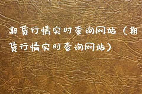 期货行情实时查询网站（期货行情实时查询网站）_https://www.xyskdbj.com_期货行情_第1张