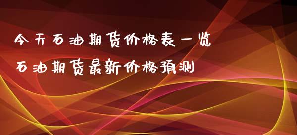 今天石油期货价格表一览 石油期货最新价格预测_https://www.xyskdbj.com_原油直播_第1张