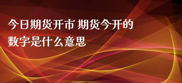 今日期货开市 期货今开的数字是什么意思_https://www.xyskdbj.com_期货学院_第1张