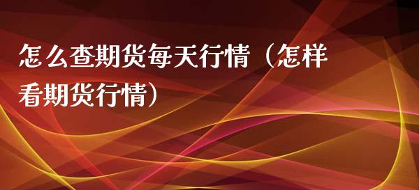 怎么查期货每天行情（怎样看期货行情）_https://www.xyskdbj.com_期货平台_第1张