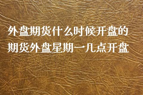 外盘期货什么时候开盘的 期货外盘星期一几点开盘_https://www.xyskdbj.com_期货行情_第1张