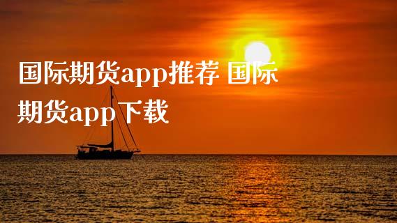 国际期货app推荐 国际期货app下载_https://www.xyskdbj.com_期货学院_第1张