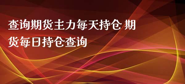 查询期货主力每天持仓 期货每日持仓查询_https://www.xyskdbj.com_原油行情_第1张