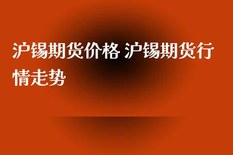 沪锡期货价格 沪锡期货行情走势_https://www.xyskdbj.com_期货学院_第1张