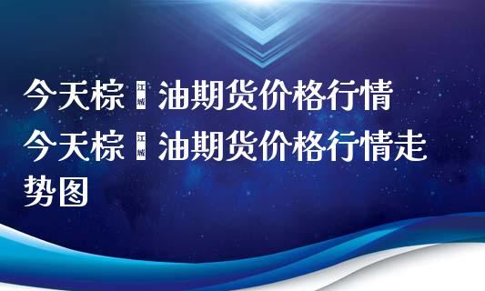 今天棕榈油期货价格行情 今天棕榈油期货价格行情走势图_https://www.xyskdbj.com_期货学院_第1张