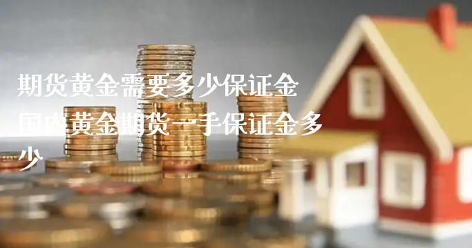 期货黄金需要多少保证金 国内黄金期货一手保证金多少_https://www.xyskdbj.com_期货学院_第1张