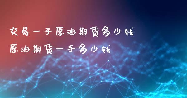 交易一手原油期货多少钱 原油期货一手多少钱_https://www.xyskdbj.com_期货行情_第1张